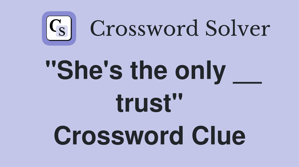 "She's the only __ trust" Crossword Clue