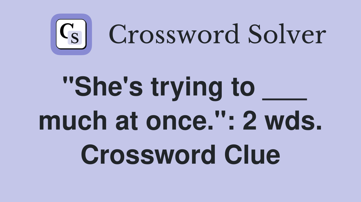 "She's trying to ___ much at once.": 2 wds. Crossword Clue
