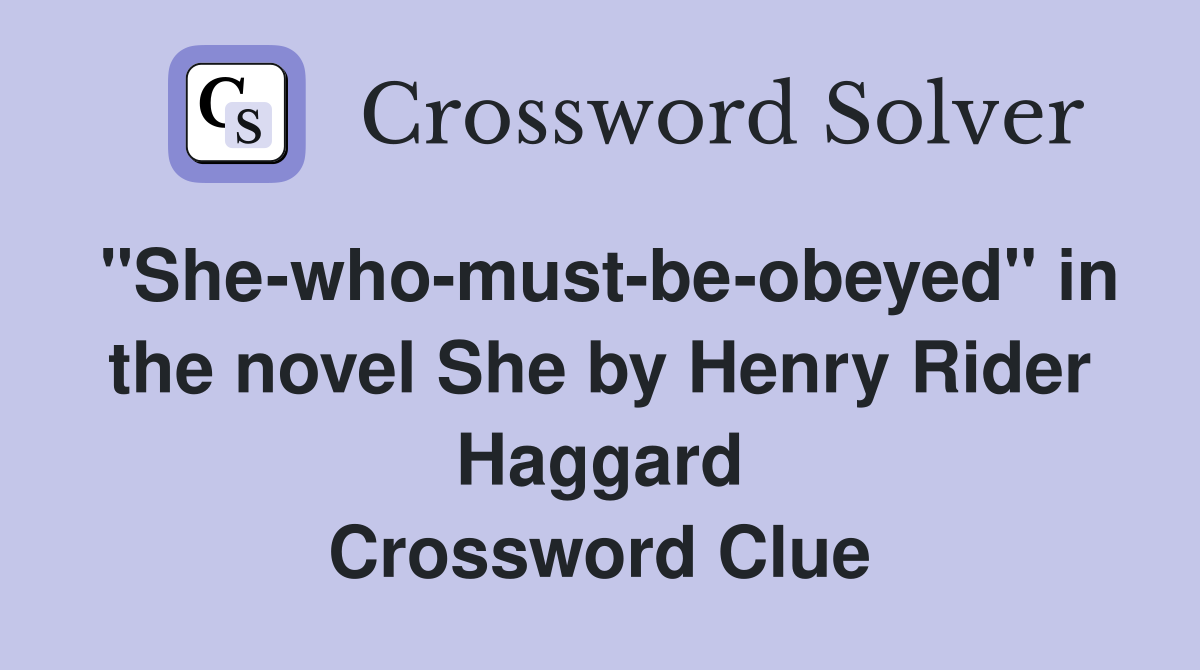 "She-who-must-be-obeyed" in the novel She by Henry Rider Haggard Crossword Clue