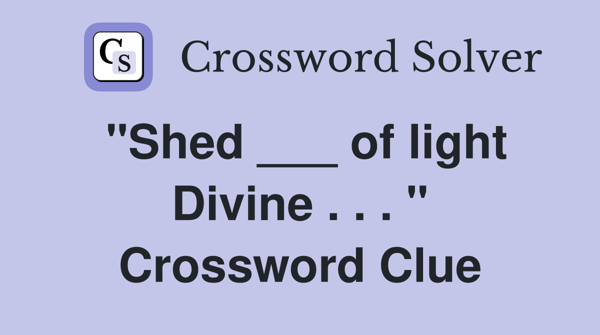 "Shed ___ of light Divine . . . " Crossword Clue