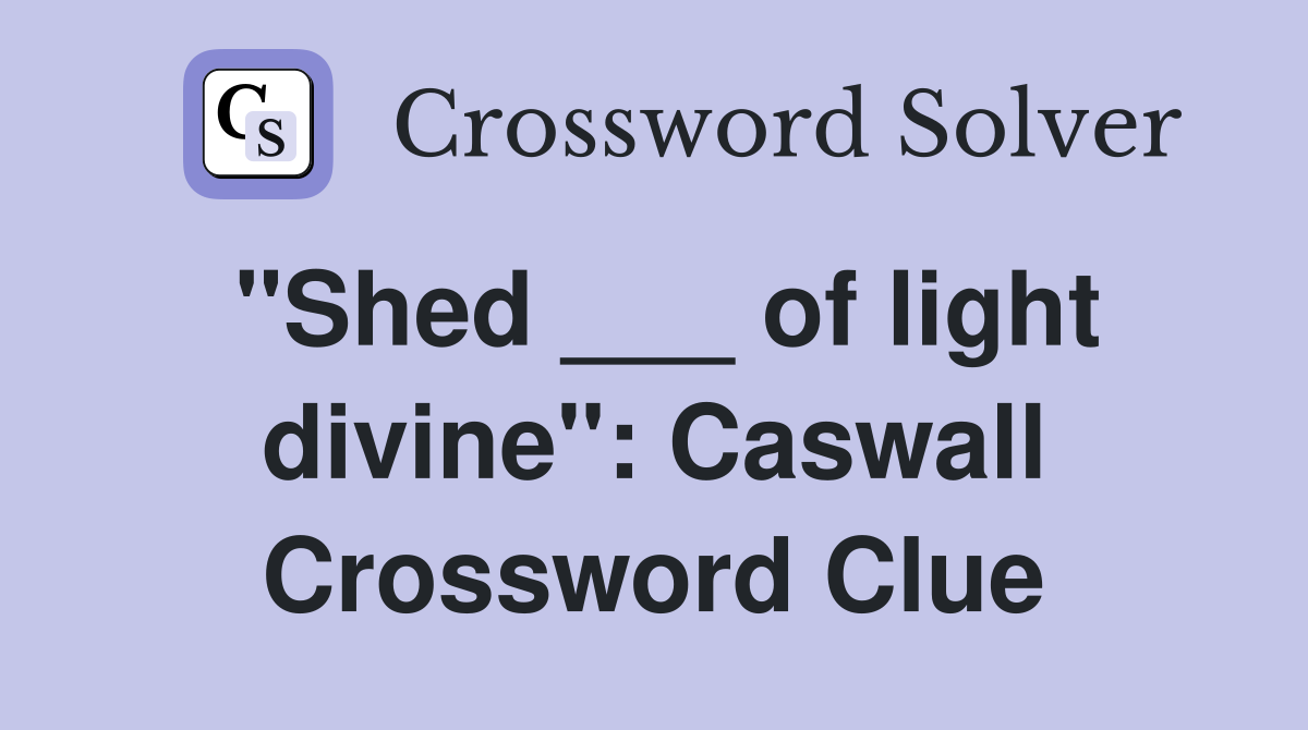 "Shed ___ of light divine": Caswall Crossword Clue