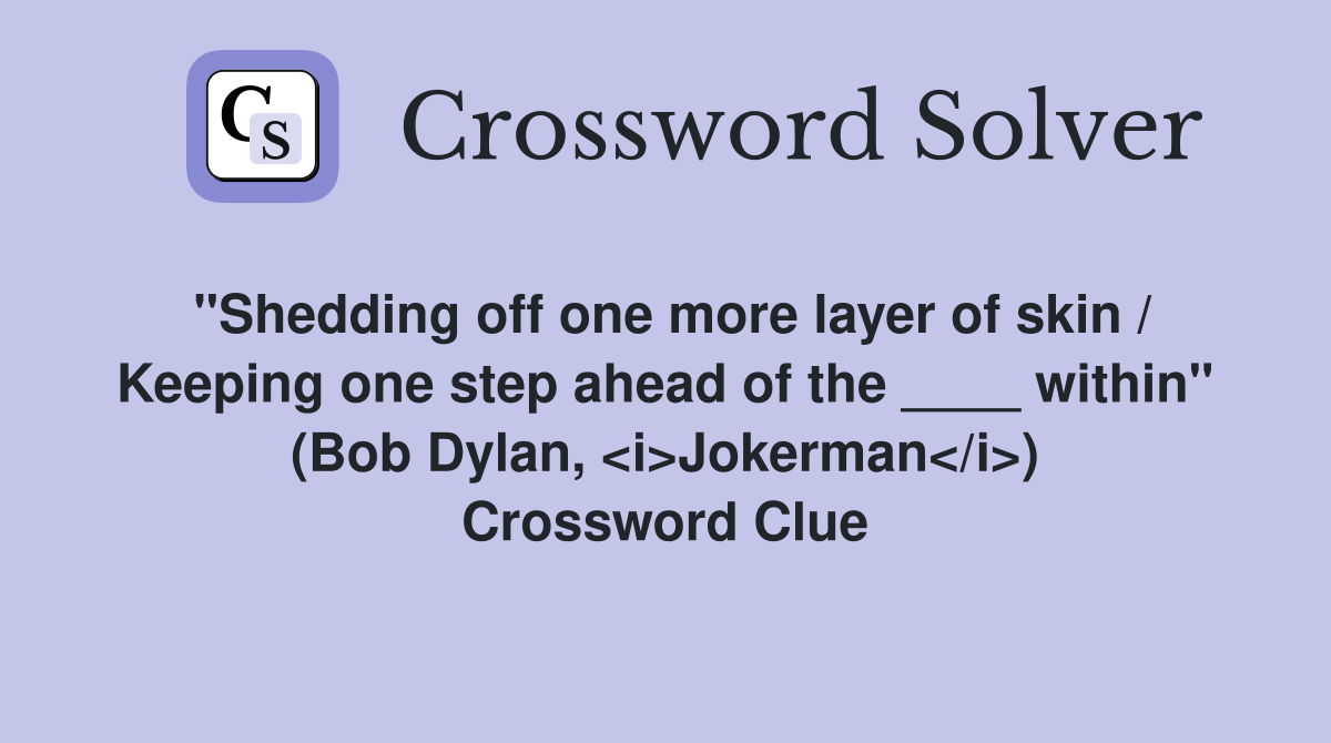 "Shedding off one more layer of skin / Keeping one step ahead of the ____ within" (Bob Dylan, <i>Jokerman</i>) Crossword Clue
