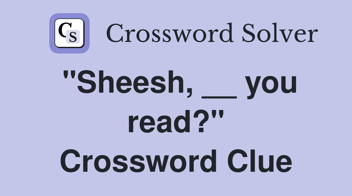 "Sheesh, __ you read?" Crossword Clue