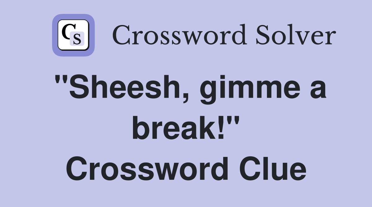 "Sheesh, gimme a break!" Crossword Clue