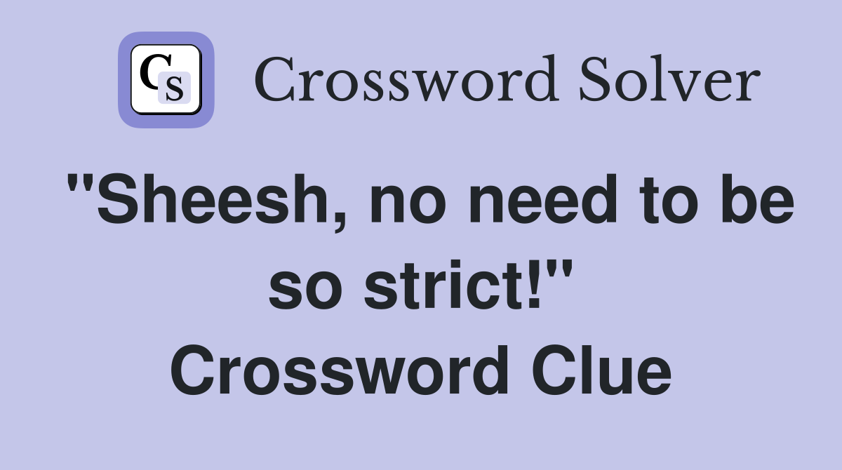 "Sheesh, no need to be so strict!" Crossword Clue
