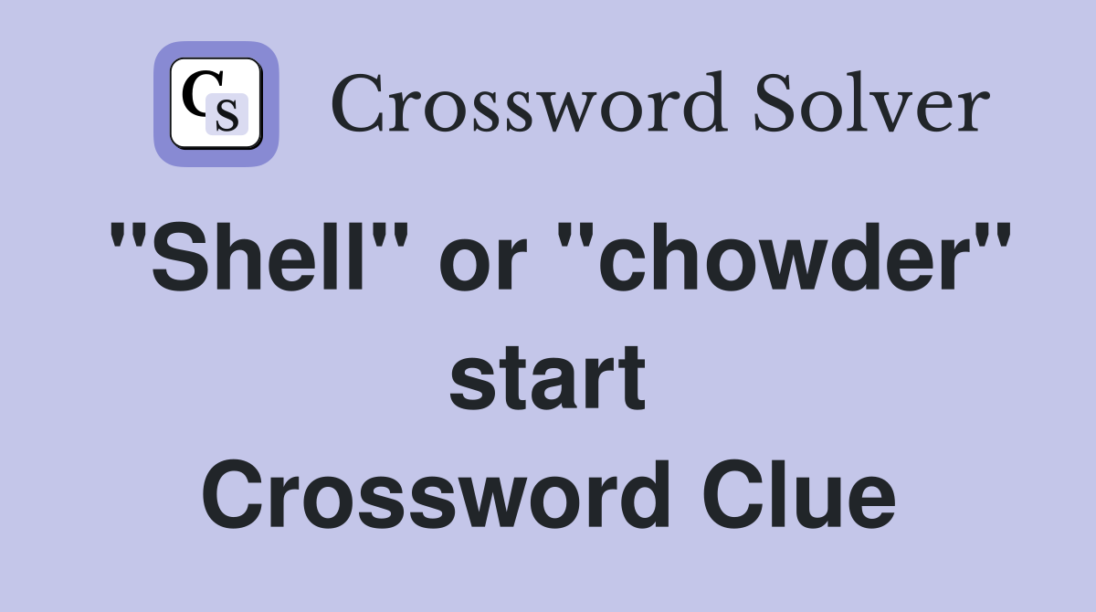 "Shell" or "chowder" start Crossword Clue