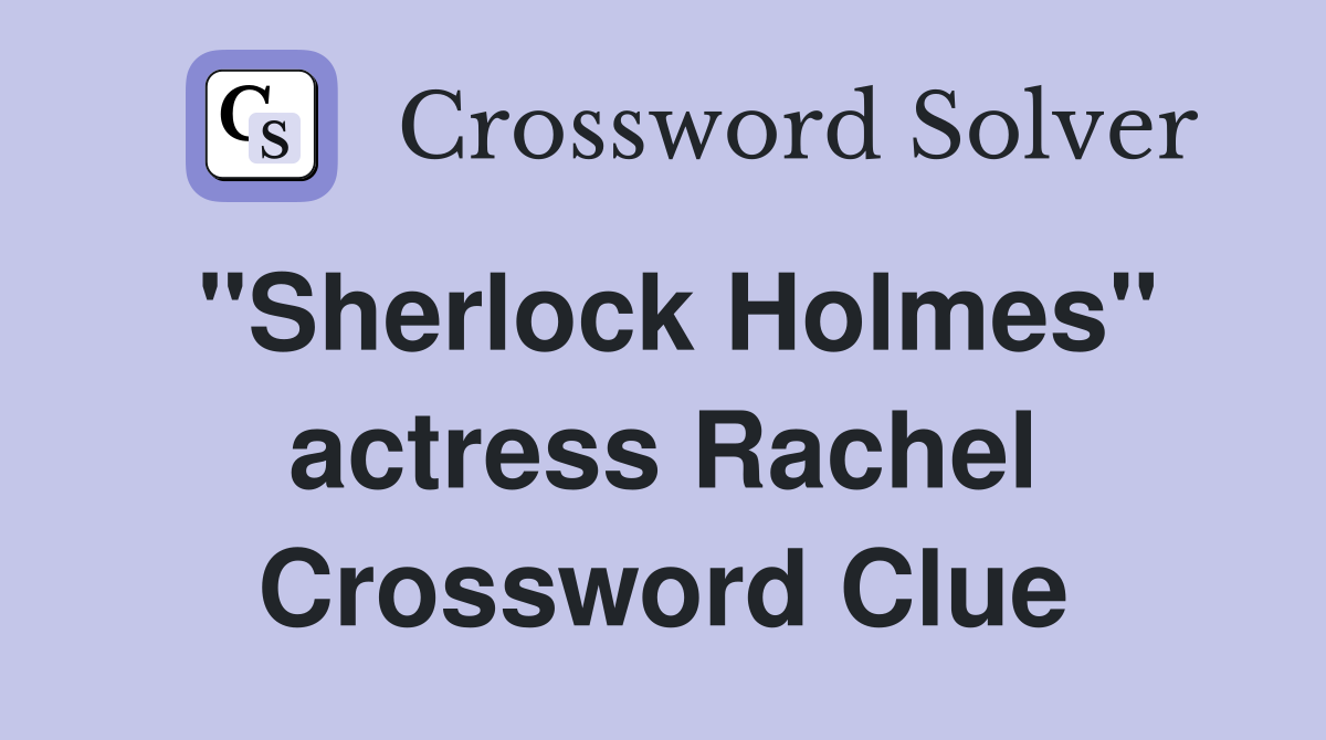 "Sherlock Holmes" actress Rachel Crossword Clue