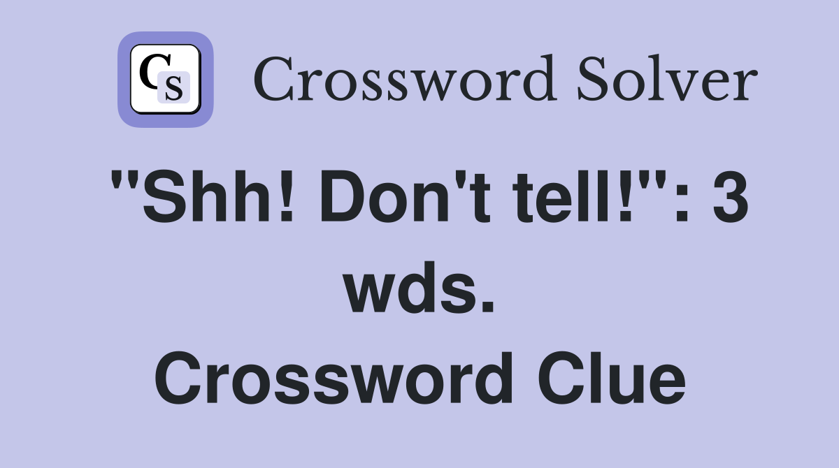"Shh! Don't tell!": 3 wds. Crossword Clue