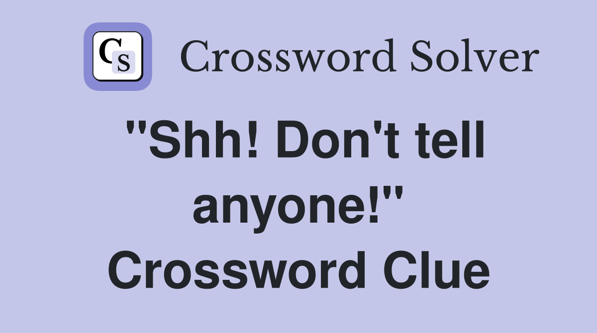 "Shh! Don't tell anyone!" Crossword Clue