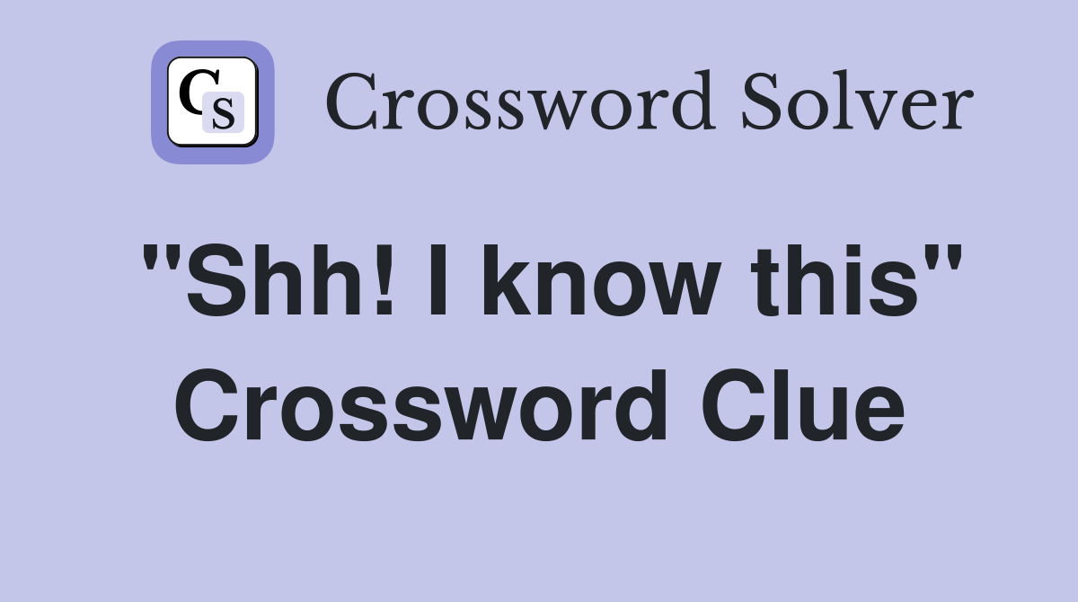 "Shh! I know this" Crossword Clue