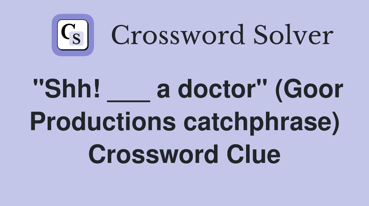 "Shh! ___ a doctor" (Goor Productions catchphrase) Crossword Clue