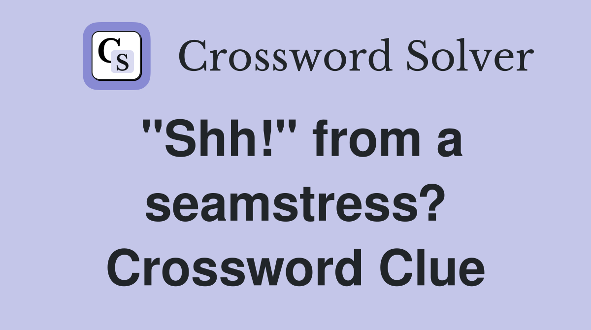 "Shh!" from a seamstress? Crossword Clue