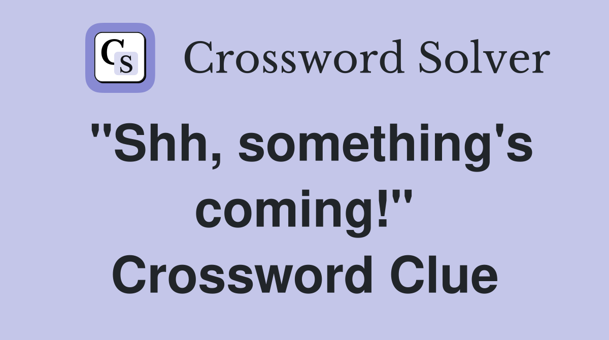 "Shh, something's coming!" Crossword Clue