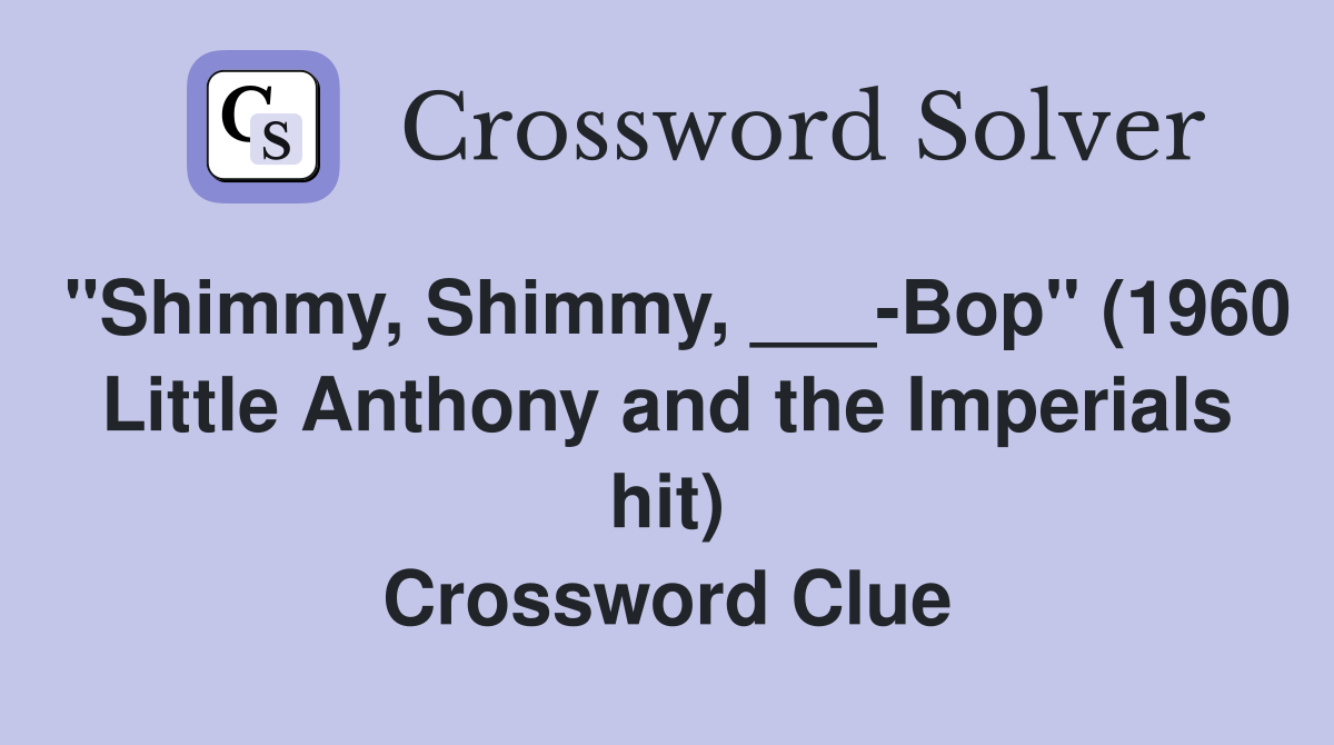 "Shimmy, Shimmy, ___-Bop" (1960 Little Anthony and the Imperials hit) Crossword Clue