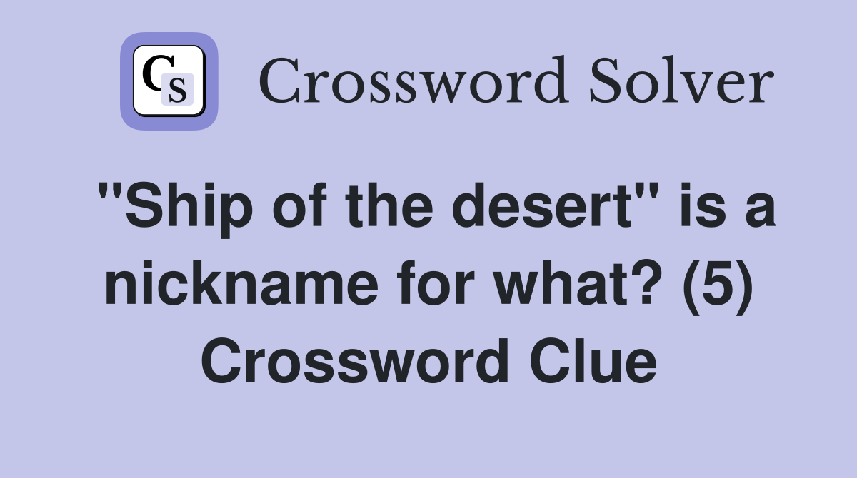"Ship of the desert" is a nickname for what? (5) Crossword Clue