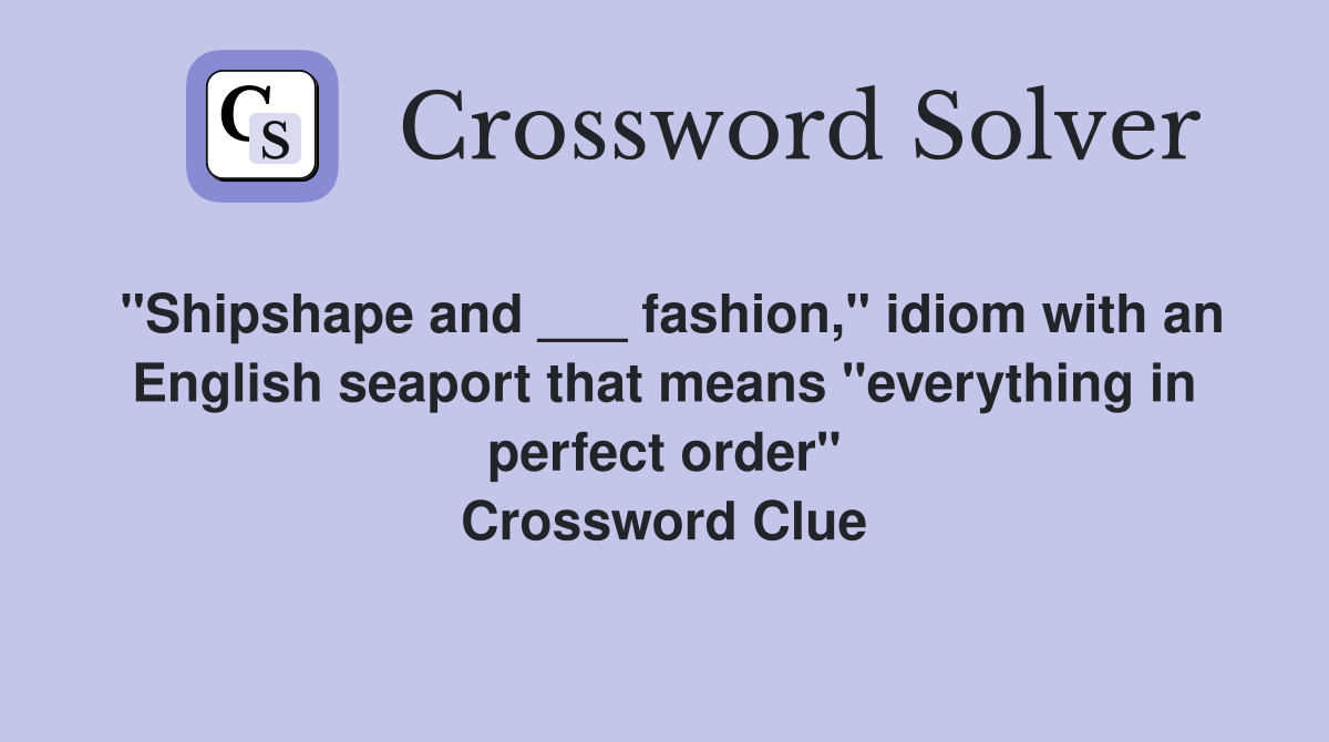 "Shipshape and ___ fashion," idiom with an English seaport that means "everything in perfect order" Crossword Clue