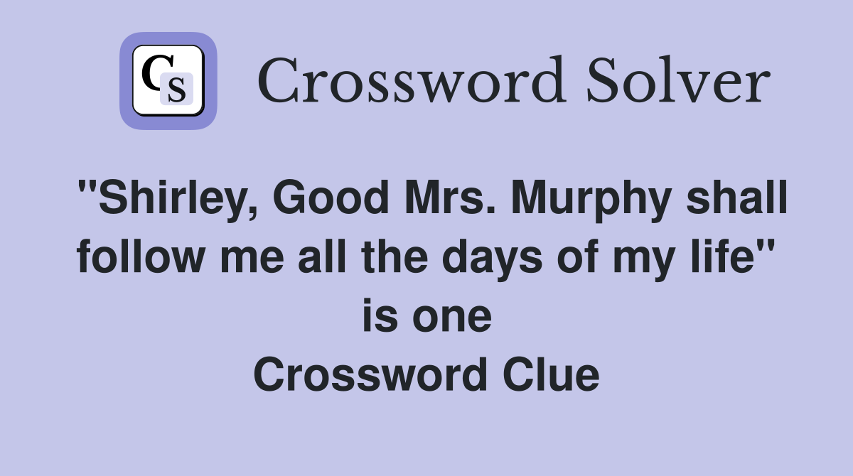 "Shirley, Good Mrs. Murphy shall follow me all the days of my life" is one Crossword Clue