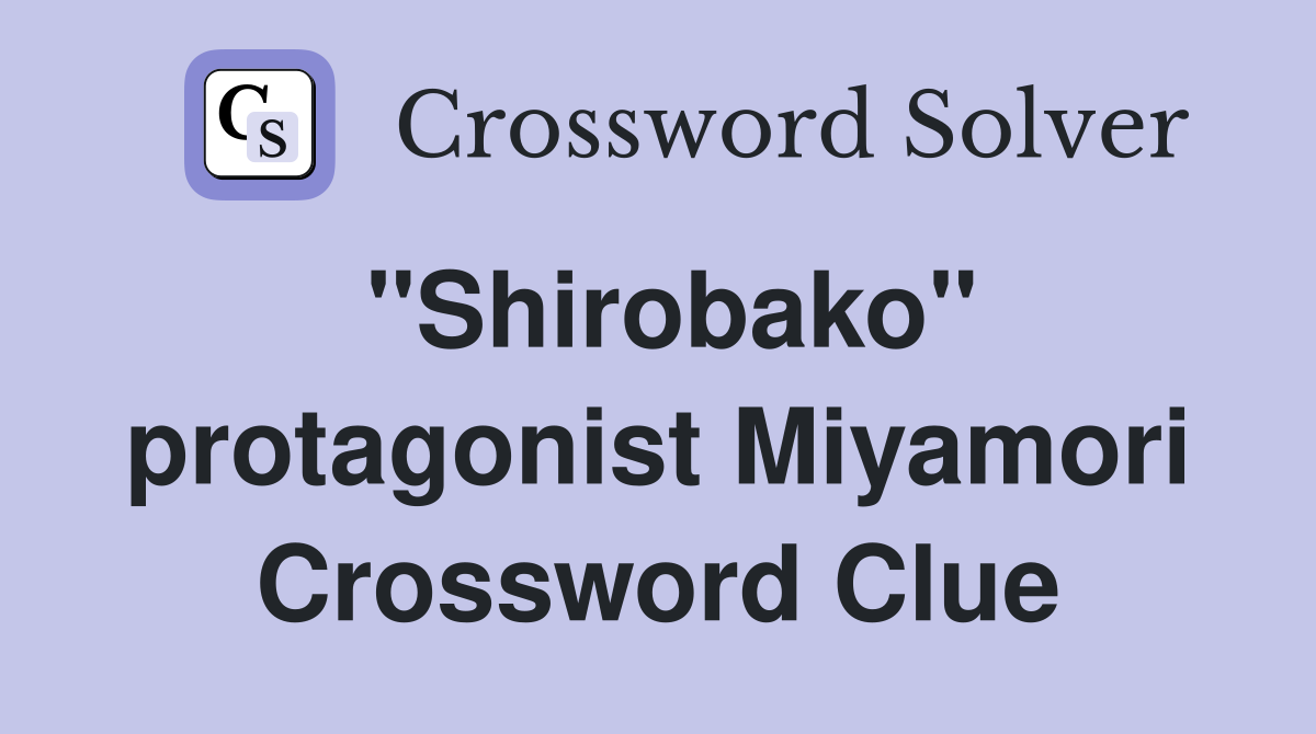 "Shirobako" protagonist Miyamori Crossword Clue