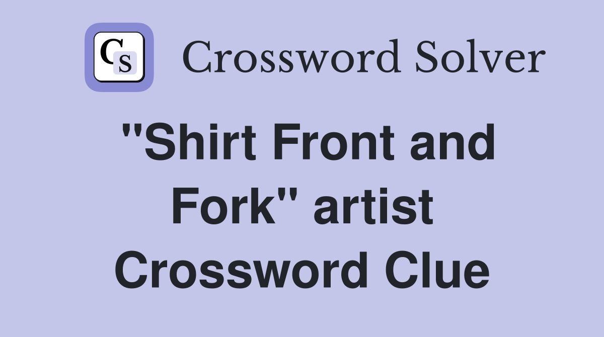 "Shirt Front and Fork" artist Crossword Clue