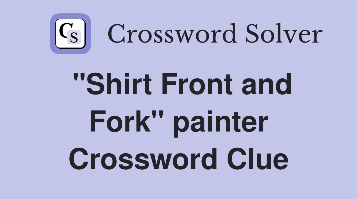 "Shirt Front and Fork" painter Crossword Clue