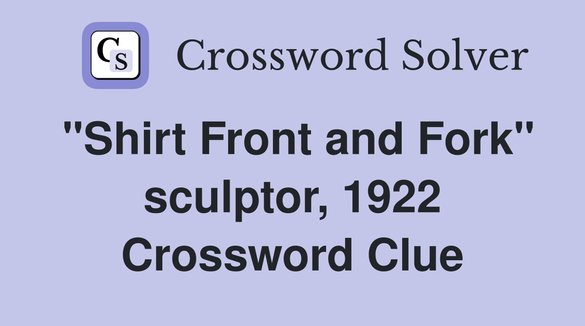 "Shirt Front and Fork" sculptor, 1922 Crossword Clue