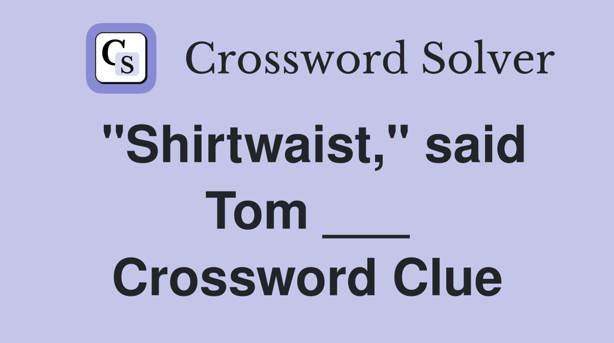 "Shirtwaist," said Tom ___ Crossword Clue