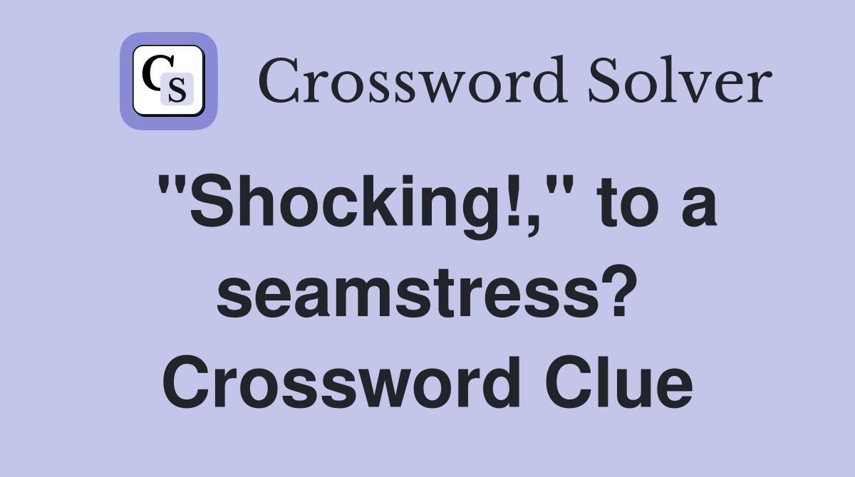 "Shocking!," to a seamstress? Crossword Clue