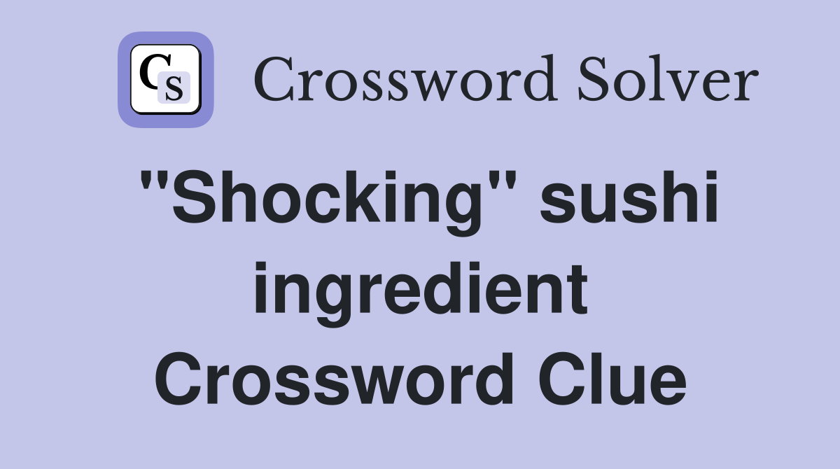 "Shocking" sushi ingredient Crossword Clue