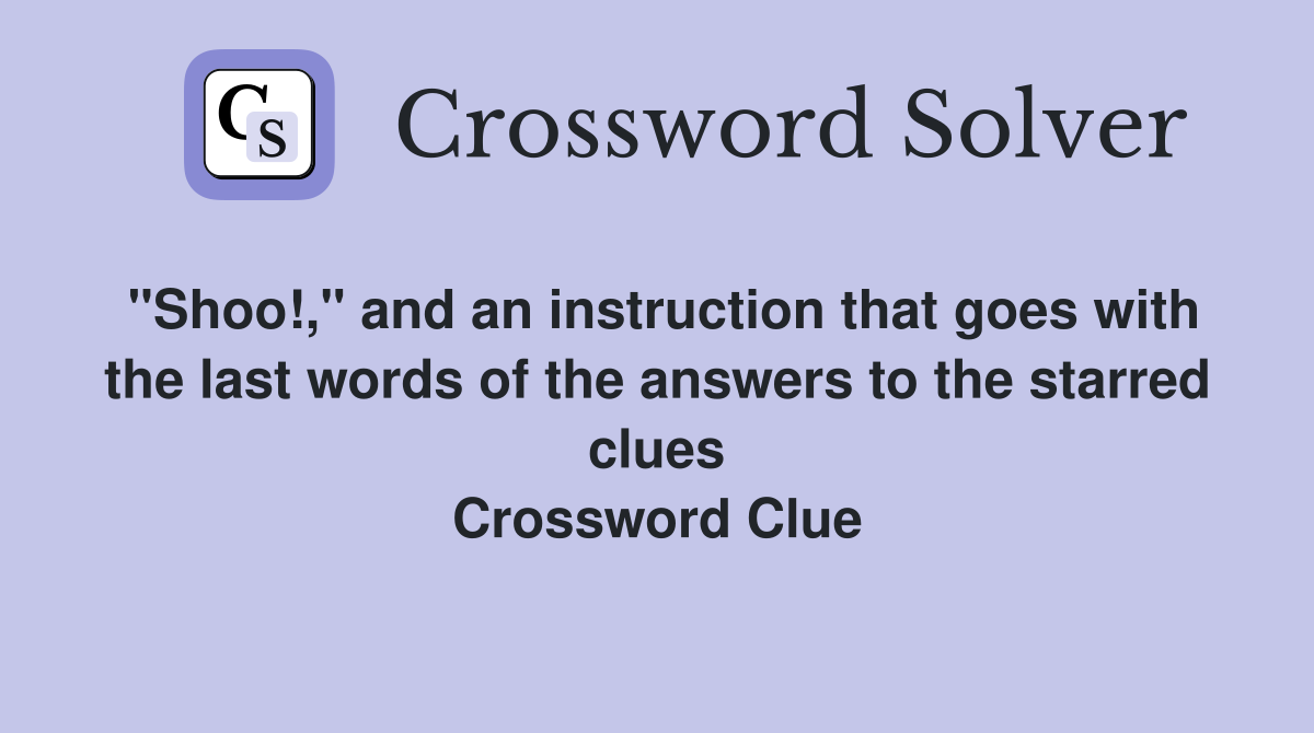 "Shoo!," and an instruction that goes with the last words of the answers to the starred clues Crossword Clue