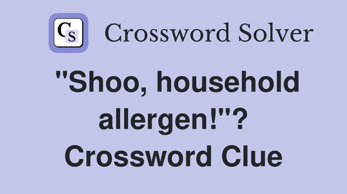 "Shoo, household allergen!"? Crossword Clue