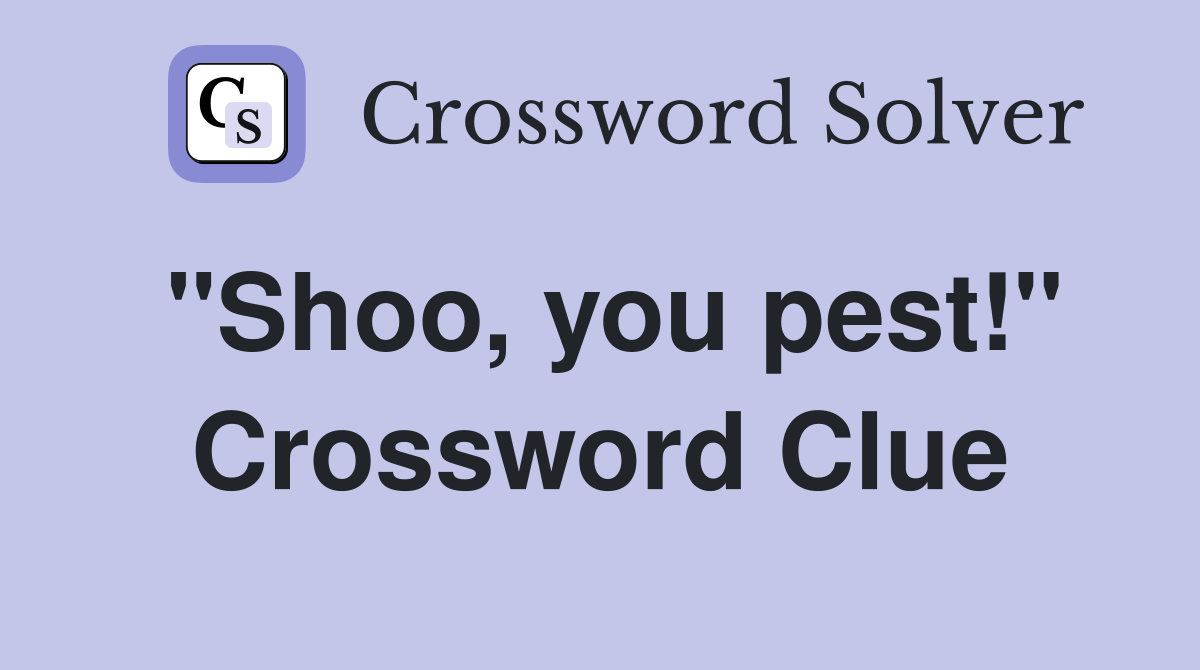 "Shoo, you pest!" Crossword Clue