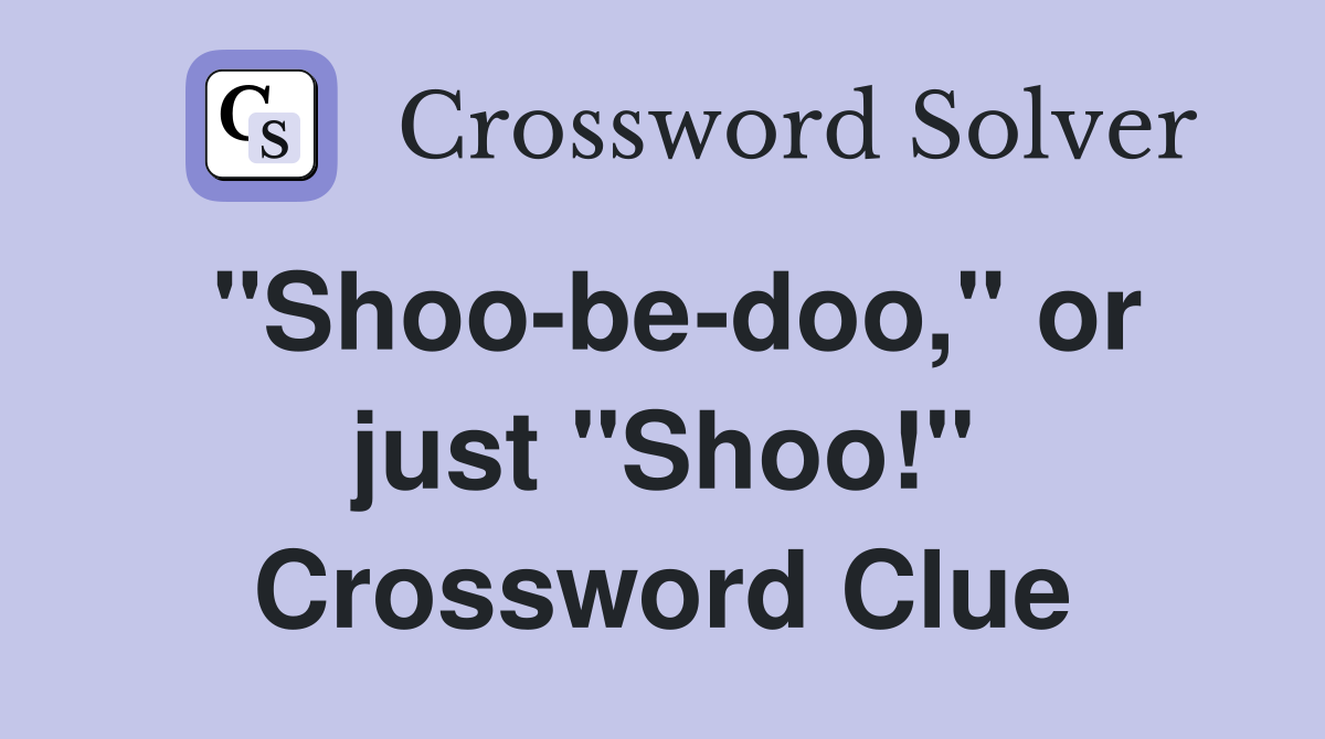 "Shoo-be-doo," or just "Shoo!" Crossword Clue