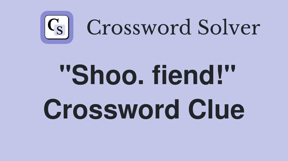 "Shoo. fiend!" Crossword Clue