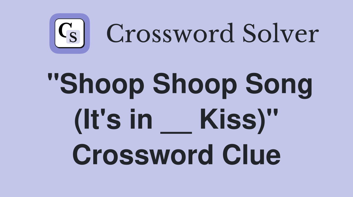 "Shoop Shoop Song (It's in __ Kiss)" Crossword Clue