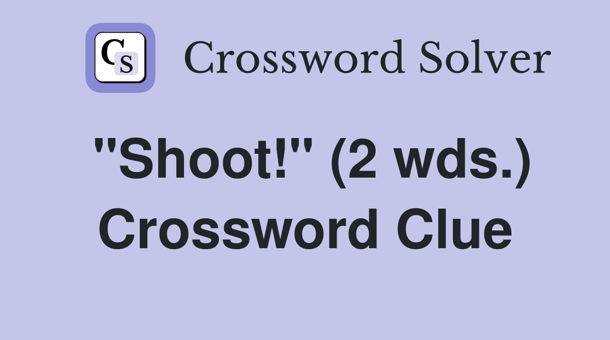 "Shoot!" (2 wds.) Crossword Clue