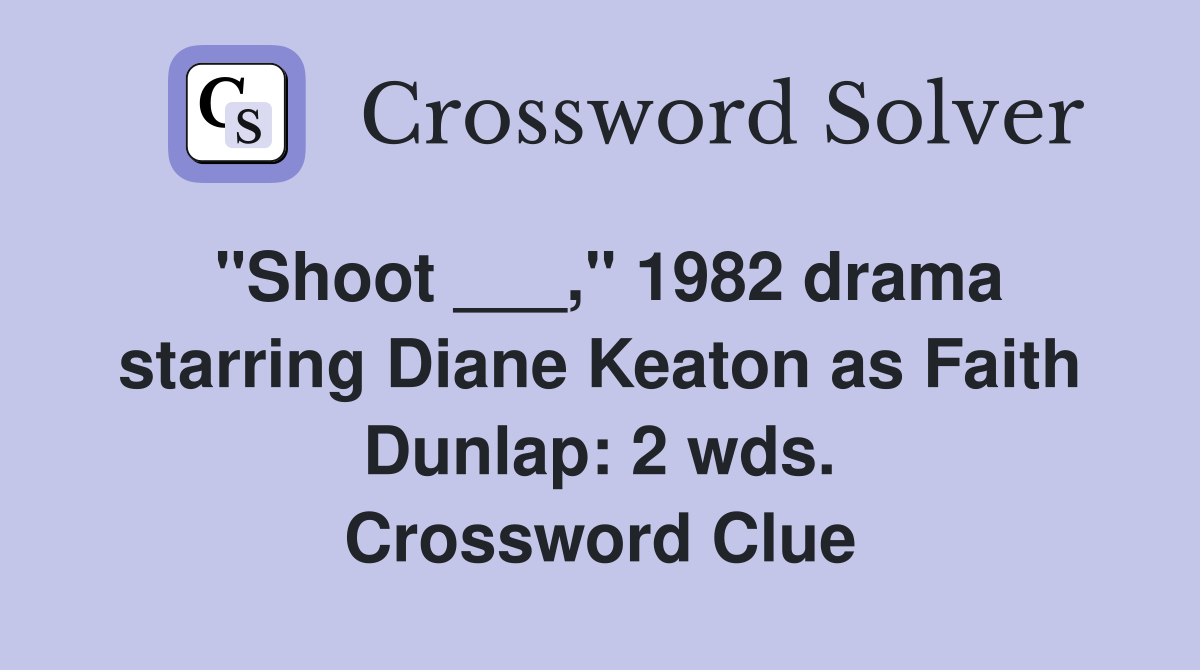 "Shoot ___," 1982 drama starring Diane Keaton as Faith Dunlap: 2 wds. Crossword Clue