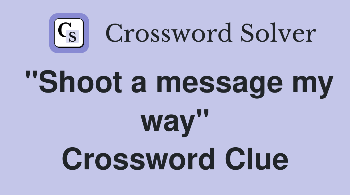 "Shoot a message my way" Crossword Clue