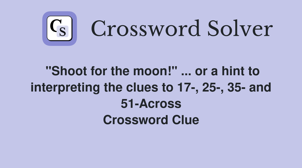"Shoot for the moon!" ... or a hint to interpreting the clues to 17-, 25-, 35- and 51-Across Crossword Clue