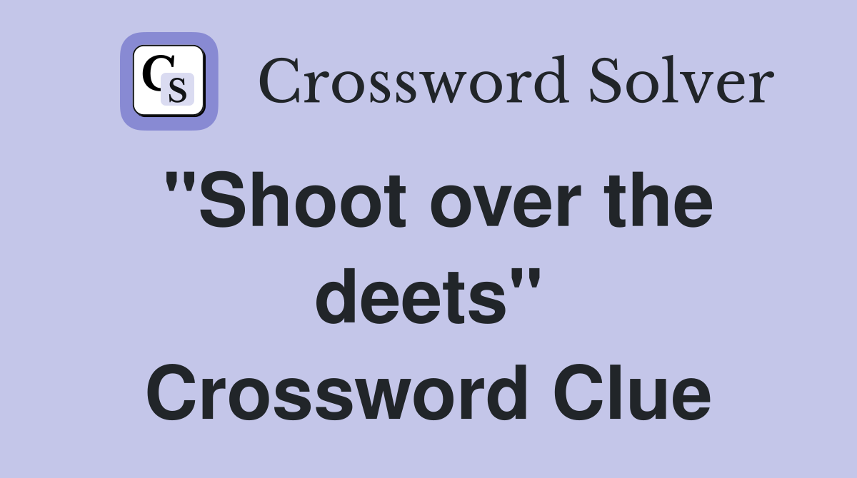 "Shoot over the deets" Crossword Clue