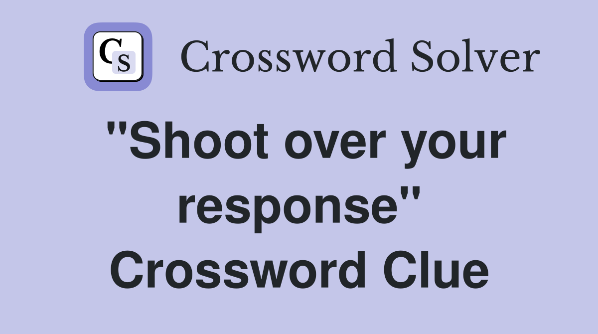 "Shoot over your response" Crossword Clue