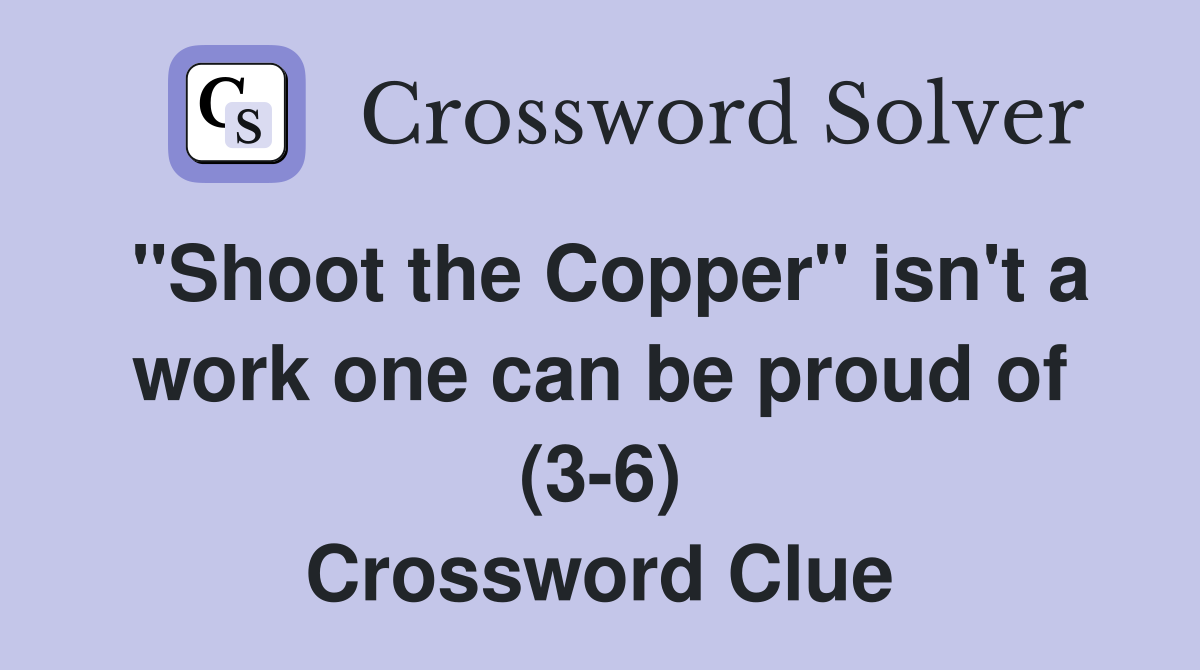 "Shoot the Copper" isn't a work one can be proud of (3-6) Crossword Clue