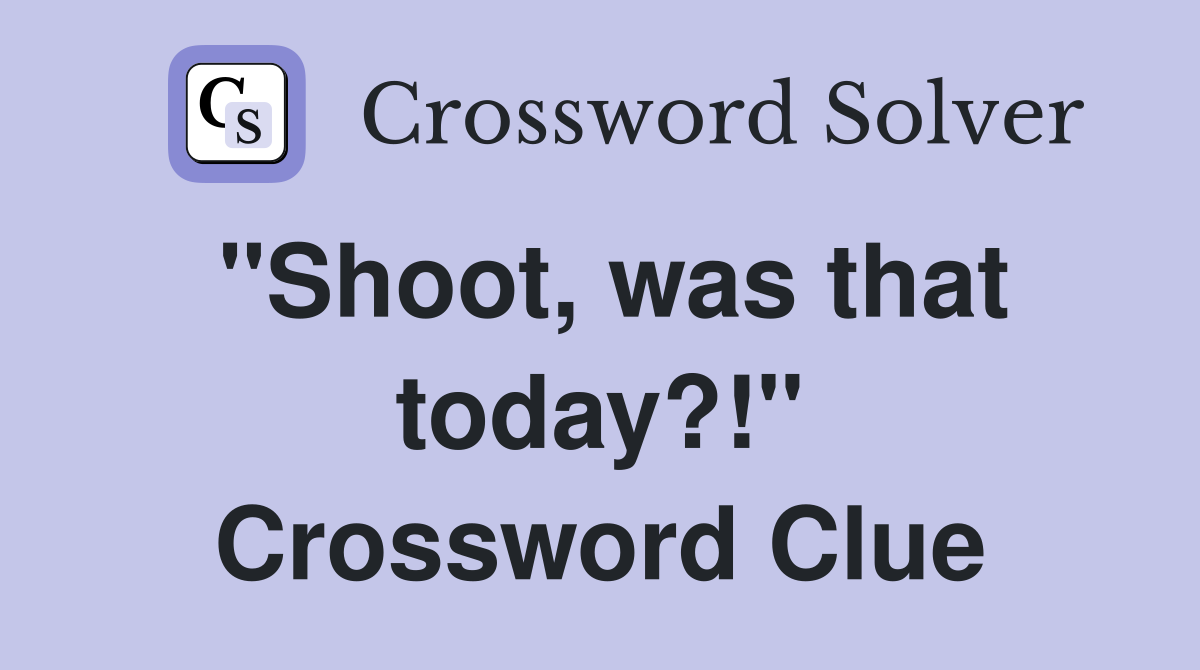 "Shoot, was that today?!" Crossword Clue