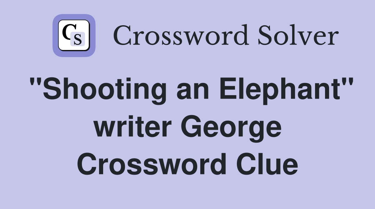 "Shooting an Elephant" writer George Crossword Clue