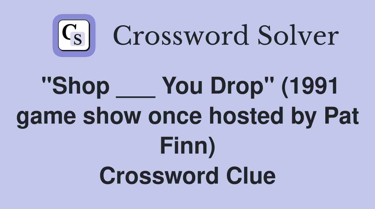 "Shop ___ You Drop" (1991 game show once hosted by Pat Finn) Crossword Clue