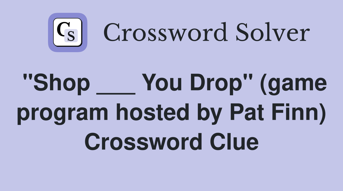 "Shop ___ You Drop" (game program hosted by Pat Finn) Crossword Clue