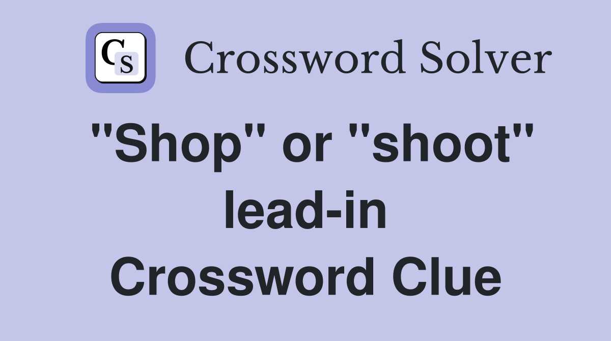"Shop" or "shoot" lead-in Crossword Clue