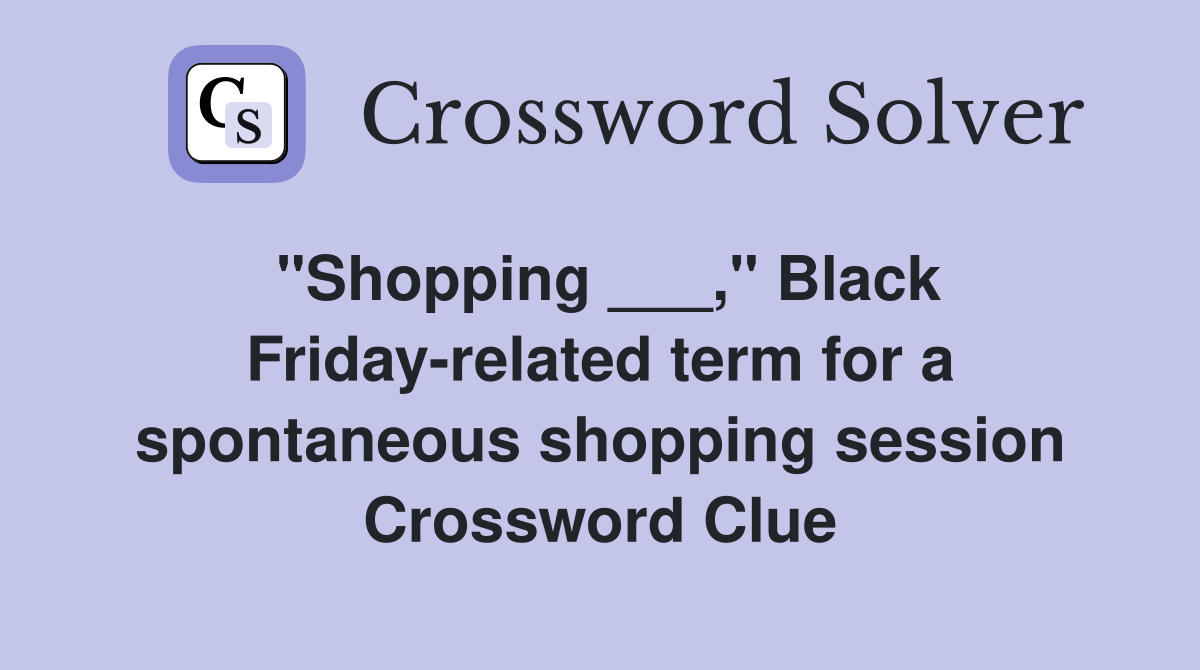 "Shopping ___," Black Friday-related term for a spontaneous shopping session Crossword Clue
