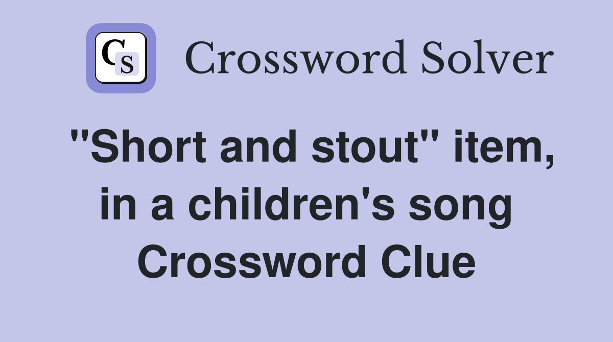 "Short and stout" item, in a children's song Crossword Clue