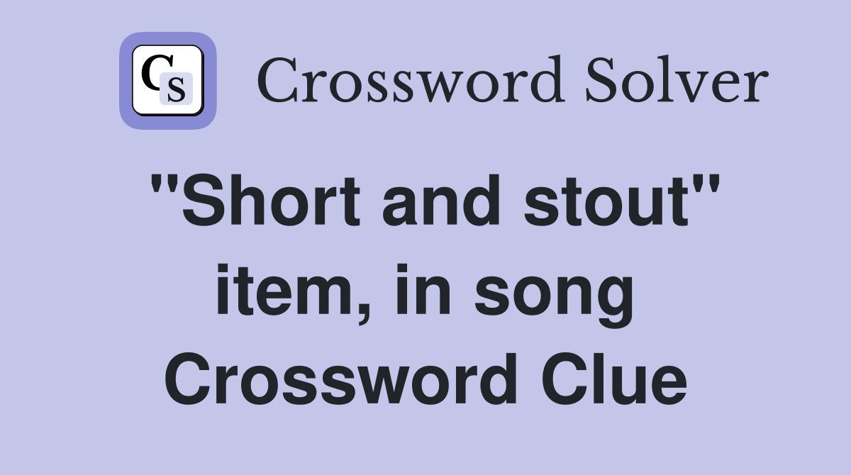 "Short and stout" item, in song Crossword Clue