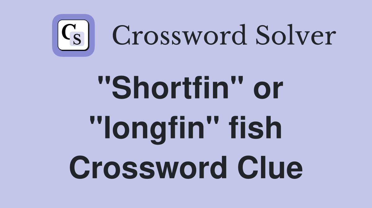 "Shortfin" or "longfin" fish Crossword Clue